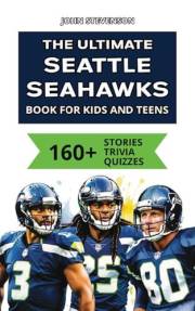 The Ultimate Seattle Seahawks Book For Kids And Teens: 160+ Fun, Surprising, And Educational Stories And Trivia Quizzes About