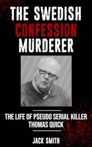 The Swedish Confession Murderer: The Life of Pseudo Serial Killer Thomas Quick (Serial Killer True Crime Books Book 35)