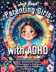 Parenting Girls with ADHD: Everything from Nurturing Talents, Building Self-Esteem, and Confidence to Emotional Regulation, S