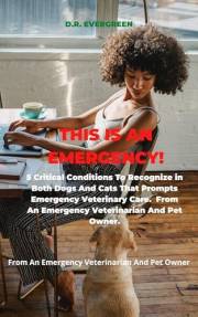 THIS IS AN EMERGENCY!!: 5 Critical Conditions To Recognize in Both Dogs And Cats That Prompts Emergency Veterinary Care From