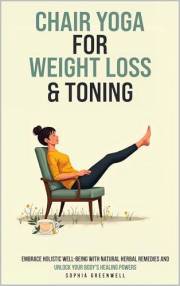 Chair Yoga for Weight Loss & Toning: Enhance Your Wellness Routine with Gentle Exercise and Herbal Healing