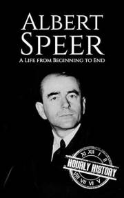 Albert Speer: A Life from Beginning to End (World War 2 Biographies)