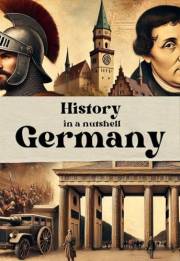 History in a nutshell: Germany: From the Holy Roman Empire to the World Wars and the Rise of Modern Germany (Smart Reads: Und