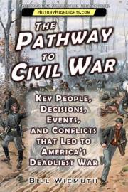 The Pathway to Civil War: Key People, Decisions, Events, and Conflicts that Led to America’s Deadliest War (History Highlight