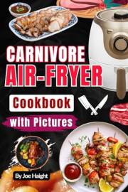 Quick Carnivore Air Fryer Cookbook: Effortless High-Protein Recipes with Stunning Photos for Every Meal