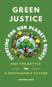 Green Justice – Fighting for Our Planet’s Rights: Exploration of Environmental Law, Global Policies, and the Battle for a Sus