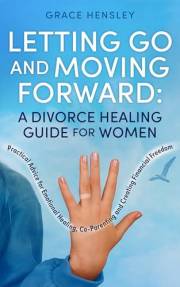 Letting Go and Moving Forward: A Divorce Healing Guide for Women: Practical Advice for Emotional Healing, Co-Parenting and Cr