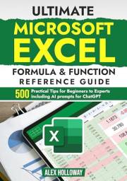 Ultimate Microsoft Excel Formula & Function Reference Guide: 500+ Practical Tips for Beginners to Experts including AI prompt