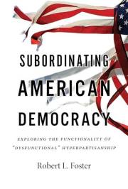 Subordinating American Democracy: Exploring the Functionality of “Dysfunctional” Hyperpartisanship