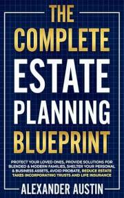 THE COMPLETE ESTATE PLANNING BLUEPRINT: Protect Your Loved Ones