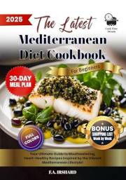 The Latest Mediterranean Diet Cookbook For Beginners: Simple & Science-Backed, Heart-Healthy Recipes – Lose Weight & Boost En