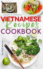 Simple & Delicious Vietnamese Recipes Cookbook: Explore Authentic Flavors from Hanoi to Ho Chi Minh with Stunning Recipe Imag