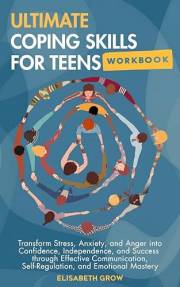 Ultimate Coping Skills for Teens Workbook: Transform Stress, Anxiety, and Anger into Confidence, Independence, and Success th