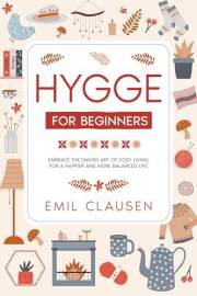 Hygge for Beginners: Embrace the Danish Art of Cozy Living for a Happier & More Balanced Life