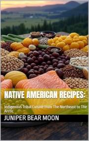 Native American Recipes:: Indigenous Tribal Cuisine from The Northeast to The Arctic (Global Culinary Adventures Book 3)