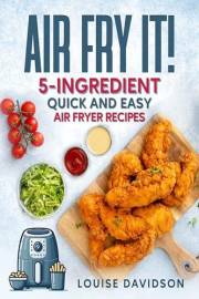 AIR FRY IT! 5-Ingredient Quick and Easy Air Fryer Recipes (Everyday Cooking)