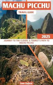 Machu Picchu Travel Guide: Journey To The Clouds: A Tourist’s Path To Machu Picchu (Global Adventure Guide Book 29)