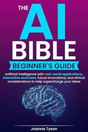 The AI Bible Beginner's Guide: Artificial Intelligence with Real-world Applications, Interactive Exercises, Future Innovation