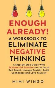 Enough Already! A Workbook To Eliminate Negative Thinking: A Step-By-Step Guide With 24 Powerful Exercises to Let Go of Self