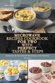 Microwave Recipes Cookbook for Two With Perfect Tastes & Steps: Authentic & flavorful 50 Meal Ideas with Colorful Pictures