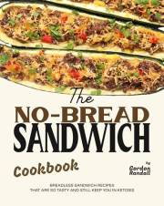 The No-Bread Sandwich Cookbook: Breadless Sandwich Recipes That Are So Tasty and Still Keep You in Ketosis