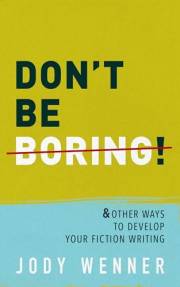 Don't Be Boring & Other Ways to Develop Your Fiction Writing