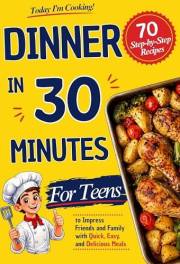 Today I'm Cooking! Dinner in 30 Minutes: 70 Step-by-Step Recipes for Teens to Impress Friends and Family with Quick, Easy, an
