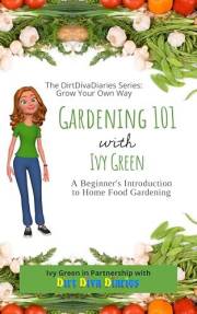Gardening 101 with Ivy Green: A Beginner's Introduction to Home Food Gardening (The DirtDivaDiaries Series: Grow Your Own Way Gardening 101 with Ivy Green: A Beginner's Introduction to Home Food Gardening (The DirtDivaDiaries Series: Grow Your Own Way