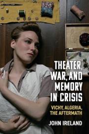 Theater, War, and Memory in Crisis: Vichy, Algeria, the Aftermath (Theater: Theory/Text/Performance)