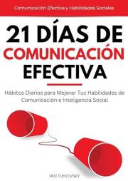 21 Días de Comunicación Efectiva: Hábitos y Ejercicios Diarios para Mejorar tus Habilidades de Comunicación e Inteligencia So