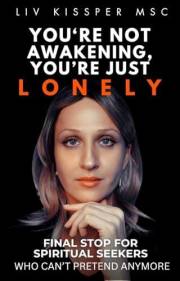 You're Not Awakening, You're Just Lonely : Final Stop for Spiritual Seekers Who Can’t Pretend Anymore
