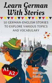 Learn German With Stories A1-A2: 50 German-English Stories To Explore Various Topics and Vocabulary For Beginners (The billin