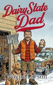 Dairy State Dad: Tales of Fatherhood in Wisconsin (Wayne Larson's Tales from Life in Wisconsin Book 3)
