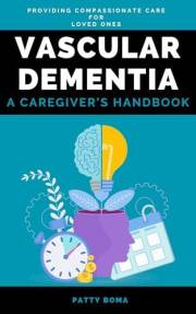 Vascular Dementia: A Caregiver’s Handbook: Providing Compassionate Care for Loved Ones