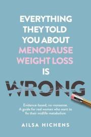 Everything They Told You About Menopause Weight Loss is Wrong: Evidence based, no-nonsense. A guide for real women who want t