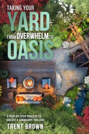 Taking Your Yard from Overwhelm to Oasis: A step-by-step process to create a landscape you love