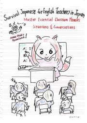 Survival Japanese for English Teachers in Japan: Master Essential Classroom Phrases, Situations & Conversations