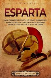 Esparta: Una apasionante descripción de los espartanos, su ciudad-estado en la antigua Grecia, las guerras greco-persas, la g