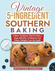 Vintage 5-Ingredient Southern Baking: A Retro Cookbook That Provides a Huge Selection of Delicious and Classic Delights From