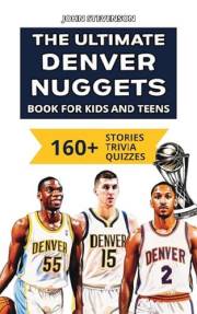 The Ultimate Denver Nuggets Book For Kids And Teens: 160+ Fun, Surprising, And Educational Stories And Trivia Quizzes About P The Ultimate Denver Nuggets Book For Kids And Teens: 160+ Fun, Surprising, And Educational Stories And Trivia Quizzes About P