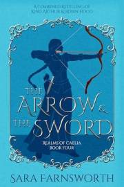 The Arrow & the Sword: A Combined Retelling of King Arthur & Robin Hood (Realms of Caelia Book 4)