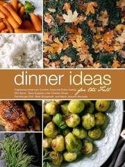 Dinner Ideas for the Fall: Traditional American Comfort Food the Entire Family Will Savor; Tasty Suppers Like Chicken Divan,