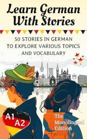 Learn German With Stories A1-A2: 50 Stories in German To Explore Various Topics and Vocabulary For Beginners (the Monolingual