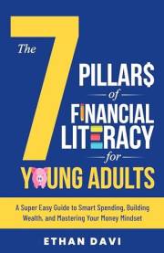 The 7 Pillars of Financial Literacy for Young Adults: A Super Easy Guide to Smart Spending, Building Wealth, and Mastering Yo