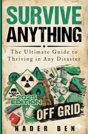 Survive Anything : The Ultimate Guide to Thriving in Any Disaster