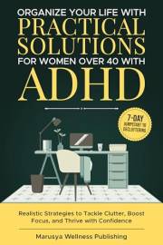 Organize Your Life with Practical Solutions for Women Over 40 with ADHD: Realistic Strategies to Tackle Clutter, Boost Focus,