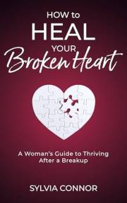 How to Heal Your Broken Heart: A Woman's Guide to Thriving After A Breakup