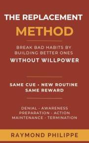 The Replacement Method: Break Bad Habits by Building Better Ones — Without Willpower