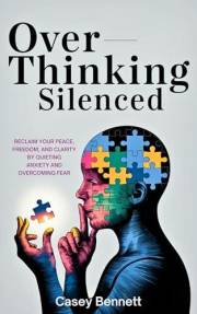Overthinking Silenced: Reclaim Your Peace, Freedom, and Clarity by Quieting Anxiety and Overcoming Fear
