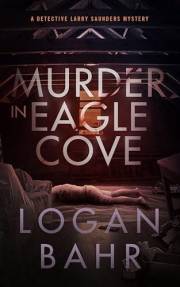 Murder in Eagle Cove: A Detective Larry Saunders Mystery (Detective Larry Saunders Mystery Series Book 1)